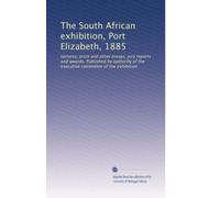 The South African exhibition, Port Elizabeth, 1885: lectures, prize and other essays, jury reports and awards. Published by authority of the executive committee of the exhibition