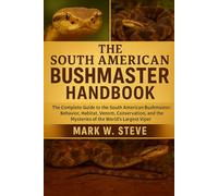 THE SOUTH AMERICAN BUSHMASTER HANDBOOK: The Complete Guide to the South American Bushmaster: Behavior, Habitat, Venom, Conservation, and the Mysteries of the World’s Largest Viper