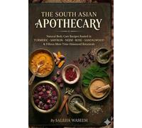 THE SOUTH ASIAN APOTHECARY: Natural Body Care Recipes Rooted in Turmeric · Saffron · Neem · Rose · Sandalwood & Fifteen More Time-Honoured Botanicals