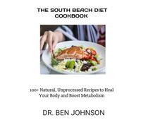 THE SOUTH BEACH DIET COOKBOOK: 100+ Natural, Unprocessed Recipes to Heal Your Body and Boost Metabolism