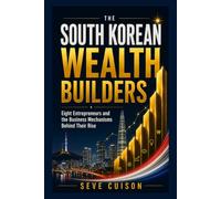 THE SOUTH KOREAN WEALTH BUILDERS: Eight Entrepreneurs and the Business Mechanisms Behind Their Rise