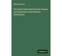The South Vindicated From the Treason and Fanaticism of the Northern Abolitionists
