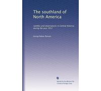 The southland of North America: rambles and observations in Central America during the year 1912