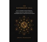 THE SOVEREIGN CELL.: How to Liquidate Consensus Delusions, Engineer Asymmetric Capital, and Build an Unassailable Empire of Absolute Personal Freedom.