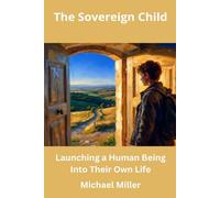 The Sovereign Child: Launching a Human Being Into Their Own Life: 3 (The Sovereign Child Series)
