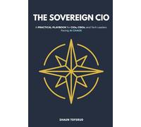 THE SOVEREIGN CIO: HOW TO BE THE ADULT IN THE ROOM IN THE AGE OF AI: A Practical Playbook for CIOs, CISOs, and Tech Leaders Facing AI Chaos