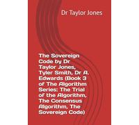 The Sovereign Code by Dr Taylor Jones, Tyler Smith, Dr A. Edwards (Book 3 of The Algorithm Series: The Trial of the Algorithm, The Consensus Algorithm, The Sovereign Code)