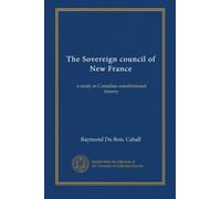 The Sovereign council of New France: a study in Canadian constitutional history
