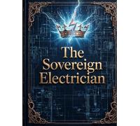 The Sovereign Electrician: A Complete Guide to Residential Wiring, Circuits, Safety, and the NEC (THE SOVEREIGN TRADES SERIES Global Sovereign University · Tradification)
