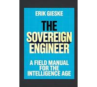 The Sovereign Engineer: A Field Manual for the Intelligence Age