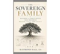 The Sovereign Family: Building a Family Office that Preserves Wealth, Unity, and Legacy