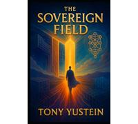 The Sovereign Field (The Sovereign Architect Trilogy: How a Single Life Rewrites Self, Story, and Universe)