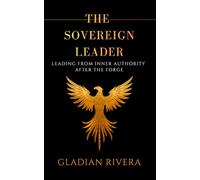 THE SOVEREIGN LEADER: Leading From Inner Authority After the Forge