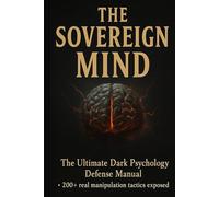 The Sovereign Mind DARK PSYCHOLOGY DEFENSE BIBLE: A Complete Guide to Detecting Manipulation, Breaking Psychological Control, and Becoming Impossible to Influence