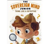 The Sovereign Mind Junior: Think Like a Detective: Think Like a Detective: Critical Thinking, Logic, and Clear Thinking for Kids (The Sovereign Mind Trivium Library)