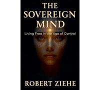 The Sovereign Mind - Living Free in the Age of Control
