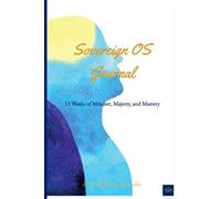 The Sovereign OS Journal: 13 Weeks of Mindset, Self-Leadership, and Inner Sovereignty
