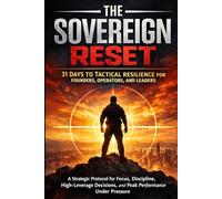 The Sovereign Reset: 31 Days to Tactical Resilience for Founders, Operators, and Leaders: A Strategic Protocol for Focus, Discipline, High-Leverage ... Under Pressure (The Sovereign Reset Series)