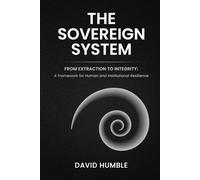 The Sovereign System: From Extraction to Integrity: A Framework for Human and Institutional Resilience