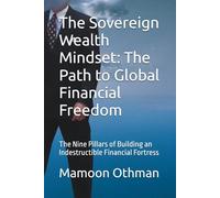 The Sovereign Wealth Mindset: The Path to Global Financial Freedom: The Nine Pillars of Building an Indestructible Financial Fortress