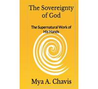 The Sovereignty of God: The Supernatural Work of His Hands (The Unshakable Throne of Abba "God our Father": The Sovereignty of God's Will)