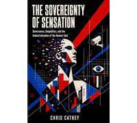 THE SOVEREIGNTY OF SENSATION: Governance, Geopolitics, and the Industrialization of the Human Soul