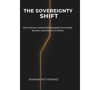 The Sovereignty Shift: How the New Global Elite Escaped Ownership, Borders, and the 9-to-5 Matrix