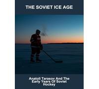 The Soviet Ice Age: Anatoli Tarasov And The Early Years Of Soviet Hockey