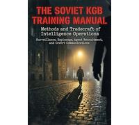 The Soviet KGB Training Manual: Methods and Tradecraft of Intelligence Operations - Surveillance, Espionage, Agent Recruitment, and Covert Communications