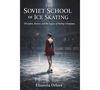 The Soviet School of Ice Skating: Discipline, Beauty, and Legacy of Making Champions