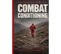 THE SOVIET WAY OF COMBAT CONDITIONING: Cardiovascular Training Methods of Soviet Combat Athletes With a 12-Week Conditioning Program