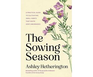 The Sowing Season: A Practical Guide to Cultivating Small Habits That Invite God's Abundance