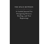 The Space Between: A Guided Journal for Navigating Divorce, Healing, and New Beginnings