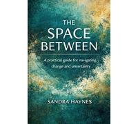 The Space Between: A Practical Guide for Navigating Change and Uncertainty