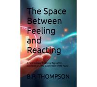 The Space Between Feeling and Reacting: A Field Guide to Emotional Regulation, Resilience, and the Quiet Power of the Pause