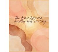The Space Between Goodbye and Healing: Grief Journal
