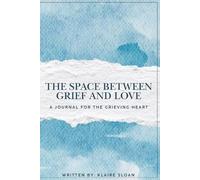 The Space Between Grief and Love: A Journal For The Grieving Heart