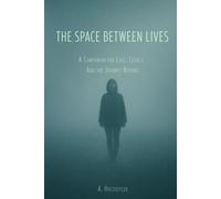 The Space Between Lives: A Companion for Loss, Legacy, and the Journey Beyond