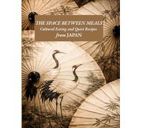 The Space Between Meals: A Japanese Cookbook of Cultural Essays and Regional Recipes