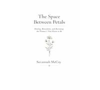The Space Between Petals: Healing, Boundaries, Faith, and Becoming the Woman You Were Meant to Be