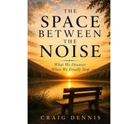 The Space Between the Noise: What We Discover When We Finally Stop: Finding Awareness, Perspective and Peace in a Busy World