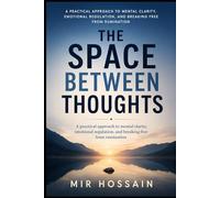 THE SPACE BETWEEN THOUGHTS: A practical approach to mental clarity, emotional regulation, and breaking free from rumination