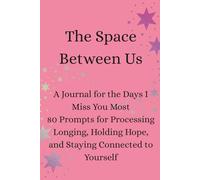 The Space Between Us: A Journal for the Days I Miss You Most 80 Prompts for Processing Longing, Holding Hope, and Staying Connected to Yourself