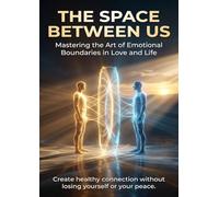 The Space Between Us: Mastering the Art of Emotional Boundaries in Love and Life: Create healthy connection without losing yourself or your peace.