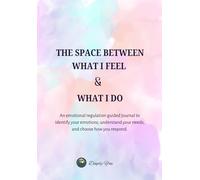 The Space Between What I Feel & What I Do: An emotional regulation guided journal to identify your emotions, understand your needs, and choose how you respond.