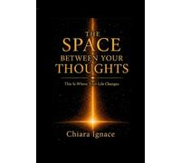 The Space Between Your Thoughts: This Is Where Your Life Changes