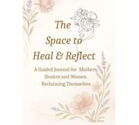 The space to Heal & Reflect: A Guided Self-Care Journal for Women