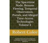 The Spacetime Node: Remote Viewing, Temporal Observation, Portals, and Alleged Time-Access Technologies Volume 2: Foundational model connecting event coordinates, information, consciousness, spacetime