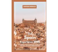 The Spain Experience 2026: Your Essential Guide to Barcelona, Madrid, Seville, Mallorca, and Spain’s Hidden Treasures