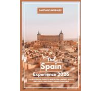 The Spain Experience 2026: Your Essential Guide to Barcelona, Madrid, Seville, Mallorca, and Spain’s Hidden Treasures